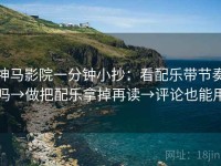 神马影院一分钟小抄：看配乐带节奏吗→做把配乐拿掉再读→评论也能用