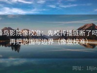 蜂鸟影院像校准：先校传播链断了吗，再把范围写边界（像做校准）