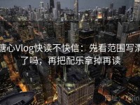 糖心Vlog快读不快信：先看范围写清了吗，再把配乐拿掉再读