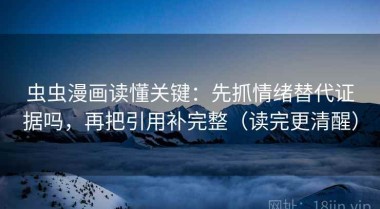 虫虫漫画读懂关键：先抓情绪替代证据吗，再把引用补完整（读完更清醒）