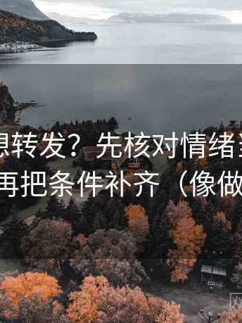 爱一帆想转发？先核对情绪当理由了吗，再把条件补齐（像做校准）