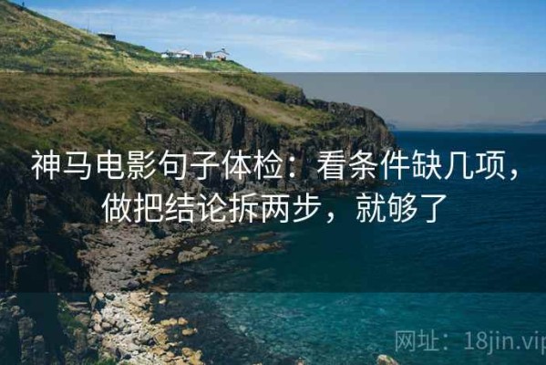 神马电影句子体检：看条件缺几项，做把结论拆两步，就够了