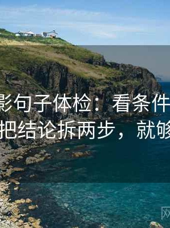神马电影句子体检：看条件缺几项，做把结论拆两步，就够了