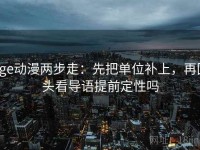 age动漫两步走：先把单位补上，再回头看导语提前定性吗