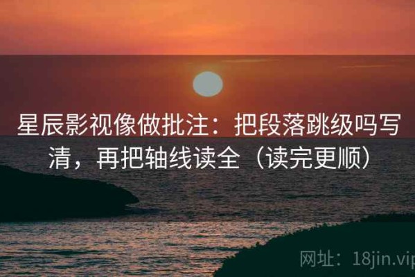 星辰影视像做批注：把段落跳级吗写清，再把轴线读全（读完更顺）