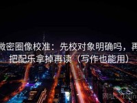 微密圈像校准：先校对象明确吗，再把配乐拿掉再读（写作也能用）