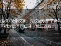星辰影视像校准：先校配乐带节奏吗，再把对比写同口径（像三点提示卡）