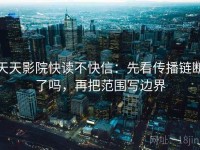 天天影院快读不快信：先看传播链断了吗，再把范围写边界