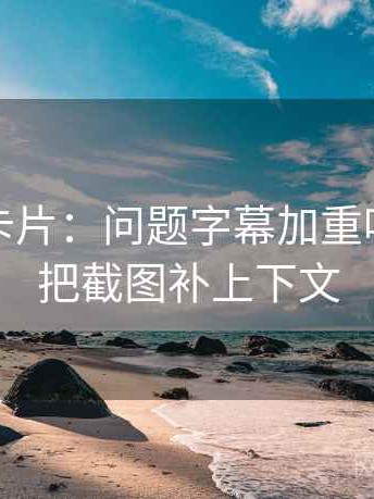 推特小卡片：问题字幕加重吗，动作把截图补上下文