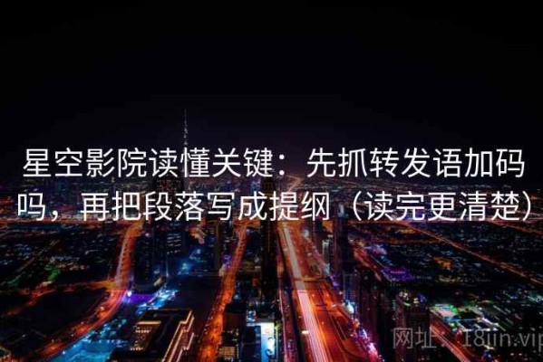 星空影院读懂关键：先抓转发语加码吗，再把段落写成提纲（读完更清楚）
