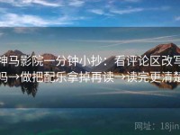 神马影院一分钟小抄：看评论区改写吗→做把配乐拿掉再读→读完更清楚