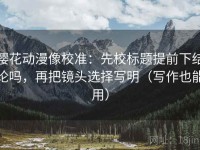 樱花动漫像校准：先校标题提前下结论吗，再把镜头选择写明（写作也能用）