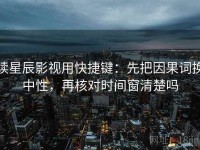 读星辰影视用快捷键：先把因果词换中性，再核对时间窗清楚吗