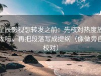 星辰影视想转发之前：先核对热度放大吗，再把段落写成提纲（像做旁白校对）