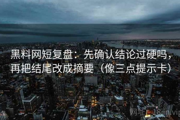 黑料网短复盘：先确认结论过硬吗，再把结尾改成摘要（像三点提示卡）