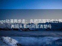age动漫两步走：先把范围写成边界，再回头看时间窗清楚吗