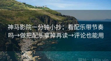 神马影院一分钟小抄：看配乐带节奏吗→做把配乐拿掉再读→评论也能用