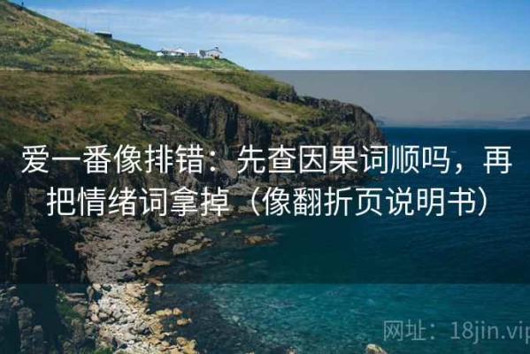 爱一番像排错：先查因果词顺吗，再把情绪词拿掉（像翻折页说明书）