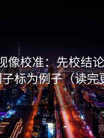 人人影视像校准：先校结论过硬吗，再把例子标为例子（读完更清楚）
