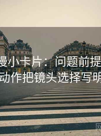 风车动漫小卡片：问题前提漏写吗，动作把镜头选择写明