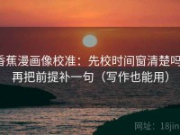 香蕉漫画像校准：先校时间窗清楚吗，再把前提补一句（写作也能用）