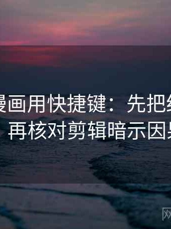 读香蕉漫画用快捷键：先把结论拆两步，再核对剪辑暗示因果吗