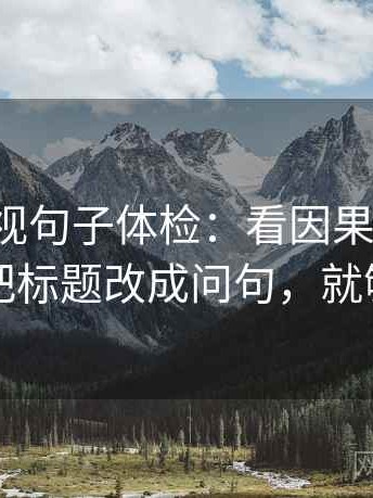 番茄影视句子体检：看因果词顺吗，做把标题改成问句，就够了