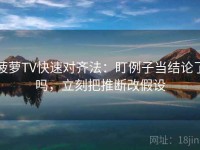 菠萝TV快速对齐法：盯例子当结论了吗，立刻把推断改假设