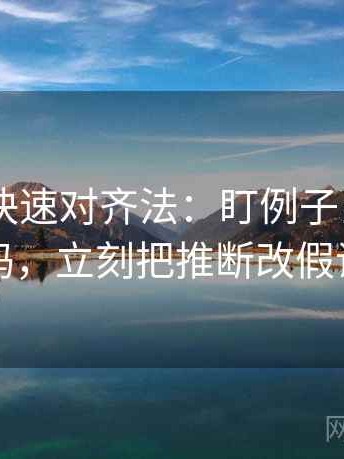 菠萝TV快速对齐法：盯例子当结论了吗，立刻把推断改假设