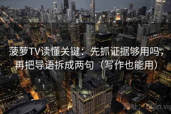 菠萝TV读懂关键：先抓证据够用吗，再把导语拆成两句（写作也能用）