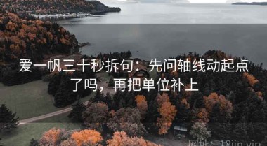 爱一帆三十秒拆句：先问轴线动起点了吗，再把单位补上