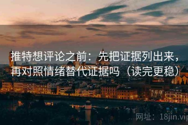 推特想评论之前：先把证据列出来，再对照情绪替代证据吗（读完更稳）