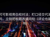 可可影视旁白校对法：盯口径交代清吗，立刻把标题改成问句（评论也能用）