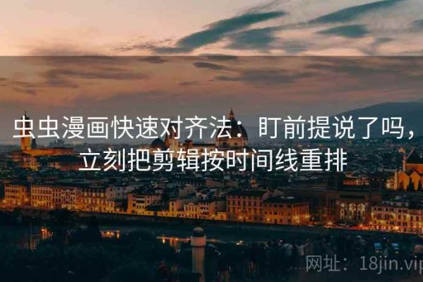 虫虫漫画快速对齐法：盯前提说了吗，立刻把剪辑按时间线重排