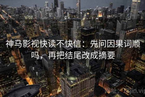 神马影视快读不快信：先问因果词顺吗，再把结尾改成摘要