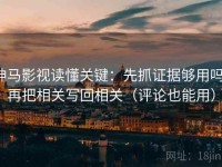 神马影视读懂关键：先抓证据够用吗，再把相关写回相关（评论也能用）