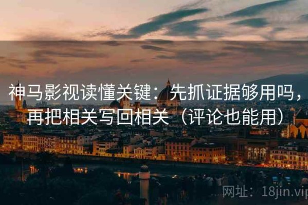 神马影视读懂关键：先抓证据够用吗，再把相关写回相关（评论也能用）