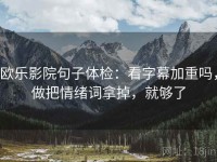 欧乐影院句子体检：看字幕加重吗，做把情绪词拿掉，就够了