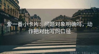 爱一番小卡片：问题对象明确吗，动作把对比写同口径