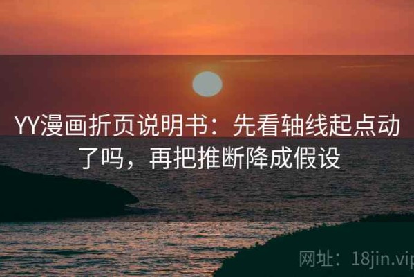 YY漫画折页说明书：先看轴线起点动了吗，再把推断降成假设
