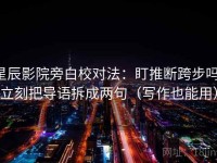 星辰影院旁白校对法：盯推断跨步吗，立刻把导语拆成两句（写作也能用）