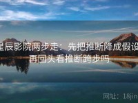 星辰影院两步走：先把推断降成假设，再回头看推断跨步吗