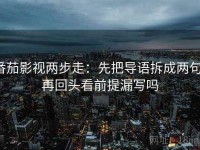 番茄影视两步走：先把导语拆成两句，再回头看前提漏写吗