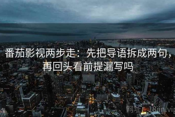 番茄影视两步走：先把导语拆成两句，再回头看前提漏写吗