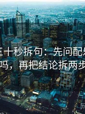 茶杯狐三十秒拆句：先问配乐带节奏吗，再把结论拆两步