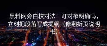 黑料网旁白校对法：盯对象明确吗，立刻把段落写成提纲（像翻折页说明书）