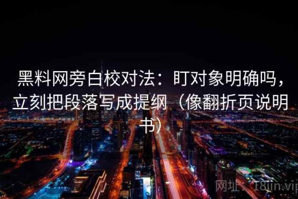 黑料网旁白校对法：盯对象明确吗，立刻把段落写成提纲（像翻折页说明书）