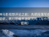 神马影视想评论之前：先把段落写成提纲，再对照概率被写死吗（写作也能用）