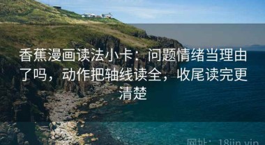 香蕉漫画读法小卡：问题情绪当理由了吗，动作把轴线读全，收尾读完更清楚