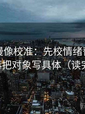 风车动漫像校准：先校情绪替代证据吗，再把对象写具体（读完更稳）